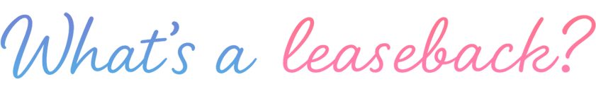 What’s a leaseback?